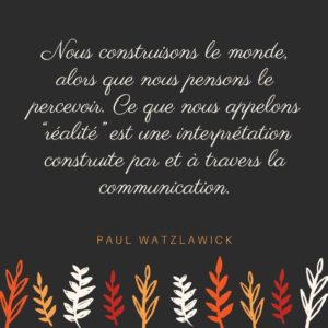 Nous construisons le monde, alors que nous pensons le percevoir. Ce que nous appelons “réalité” est une interprétation construite par et à travers la communication.