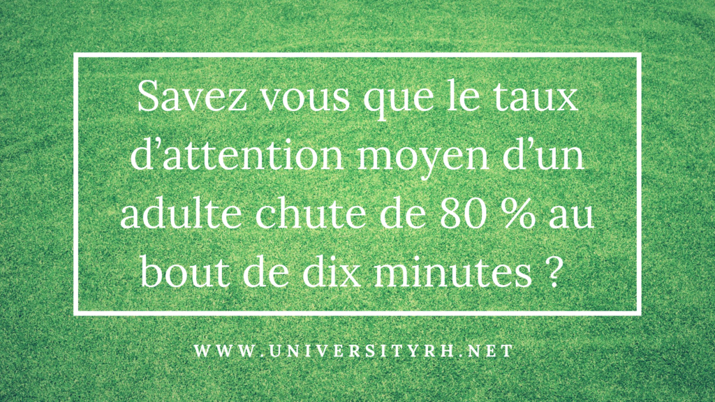 le taux d’attention moyen d’un adulte chute de 80 % au bout de dix minutes.