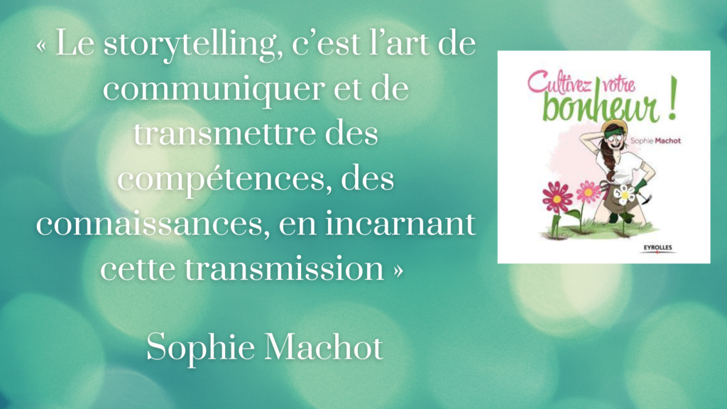 « Le storytelling, c’est l’art de communiquer et de transmettre des compétences, des connaissances, en incarnant cette transmission » selon Sophie Machot.