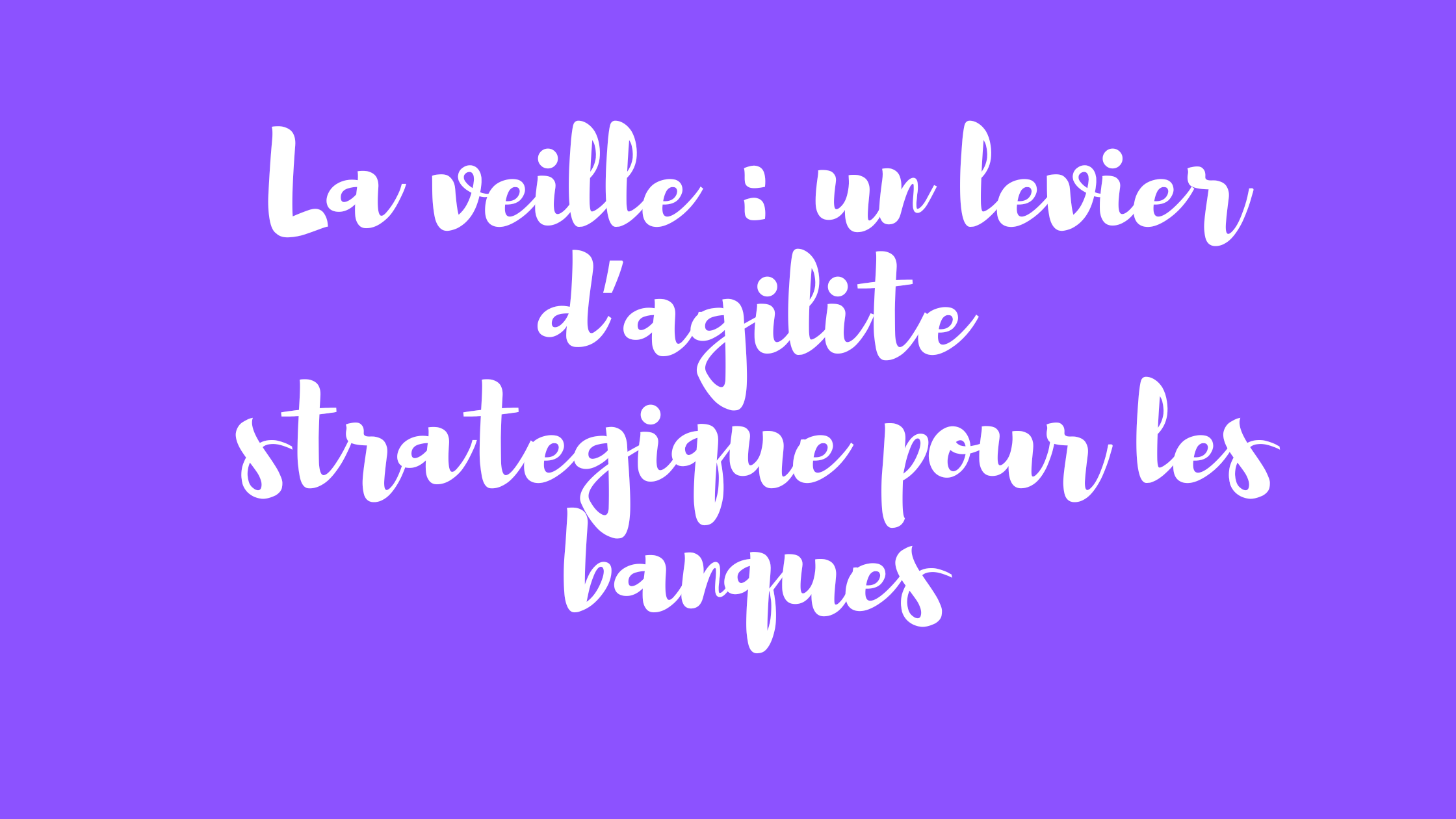 
      La veille : un levier d’agilité stratégique pour les banques 